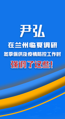 图解|尹弘在兰州临夏调研冬季保供及疫情防控工作时强调了这些！