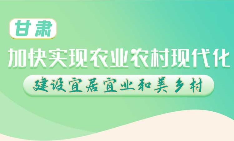 长图丨甘肃：加快实现农业现代化 建设宜居宜业和美乡村