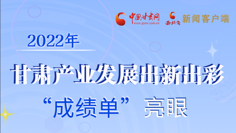 图解丨2022年甘肃产业发展出新出彩 “成绩单”亮眼