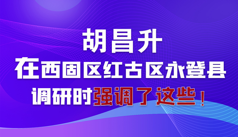 图解|胡昌升在西固区红古区永登县调研时强调了这些！