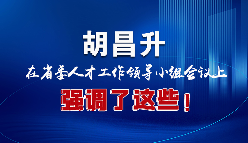 图解|胡昌升在省委人才工作领导小组会议上强调了这些！