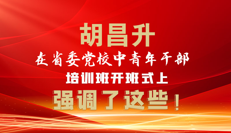 图解|胡昌升在省委党校中青年干部培训班开班式上强调了这些！