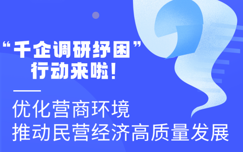 图解丨“千企调研纾困”行动来啦！优化营商环境 推动民营经济高质量发展