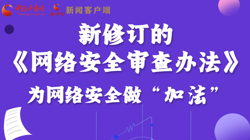 图解|新修订的《网络安全审查办法》 为网络安全做“加法”