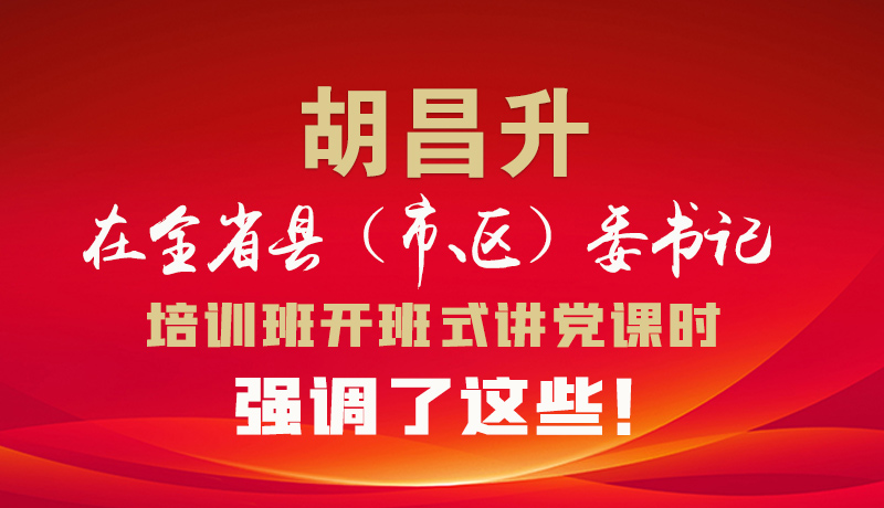 图解|胡昌升在全省县（市、区）委书记培训班开班式讲党课时强调了这些！