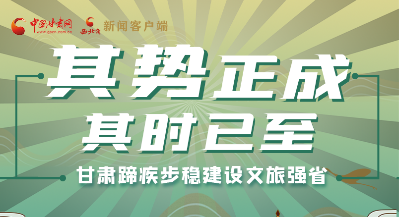 图解|其势正成 其时已至 甘肃蹄疾步稳建设文旅强省