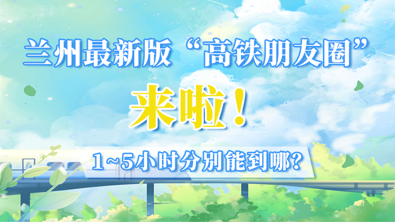蘭州最新版“高鐵朋友圈”來啦！1~5小時分別能到哪？