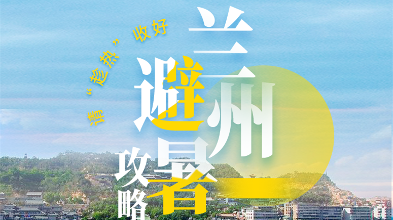 長圖|這份蘭州避暑攻略請“趁熱”收好！