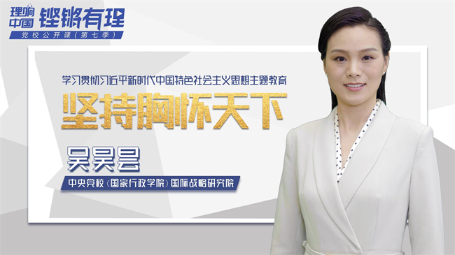 【理响中国|铿锵有“理”·党校公开课第七季】坚持胸怀天下 【理响中国|铿锵有“理”·党校公开课第七季】坚持胸怀天下