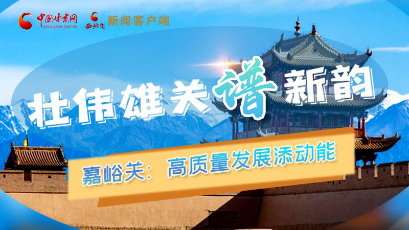 【跟着总书记打卡甘肃】长图 | 嘉峪关：高质量发展添动能 壮伟雄关谱新韵