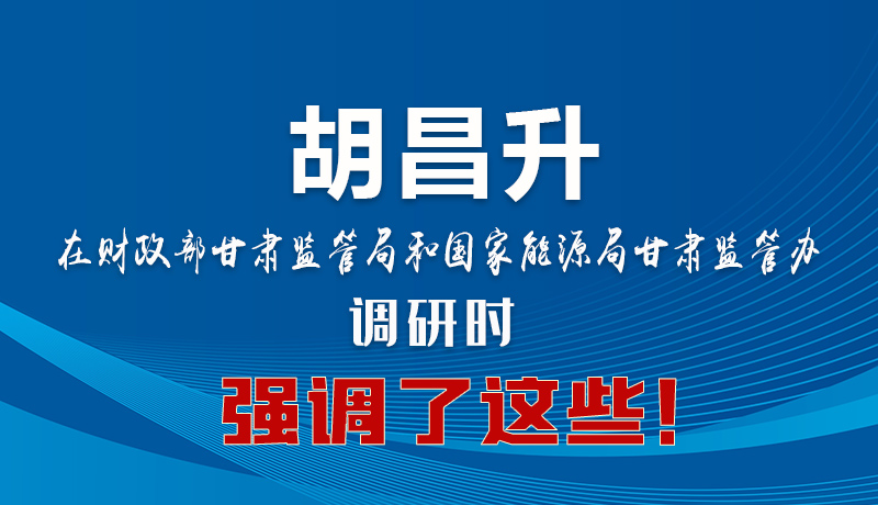 图解|胡昌升在财政部甘肃监管局和国家能源局甘肃监管办调研时强调了这些！