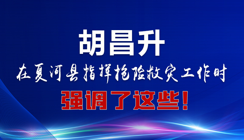 图解|胡昌升在夏河县指挥抢险救灾工作时强调了这些！