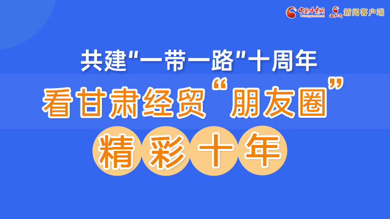 “一带一路”看甘肃|①一图尽览甘肃经贸“朋友圈”的精彩十年