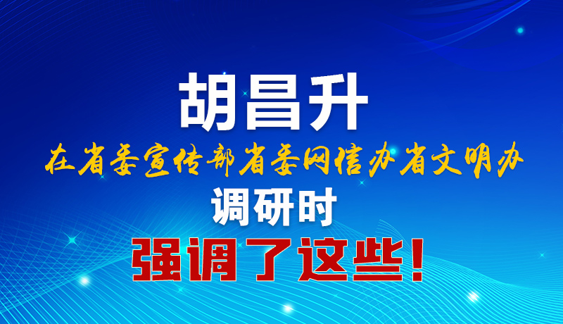 图解｜胡昌升在省委宣传部省委网信办省文明办调研时强调了这些！