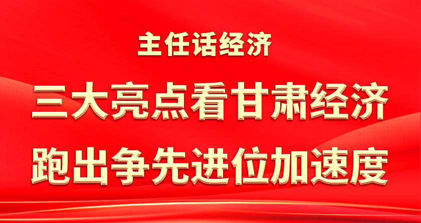 【主任话经济】 段晓斌：三大亮点看甘肃经济跑出争先进位加速度