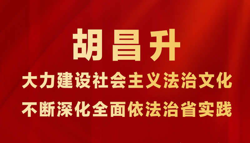 图解|胡昌升：大力建设社会主义法治文化 不断深化全面依法治省实践