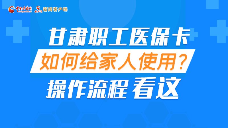 图解丨甘肃职工医保卡如何给家人使用, 操作流程看这