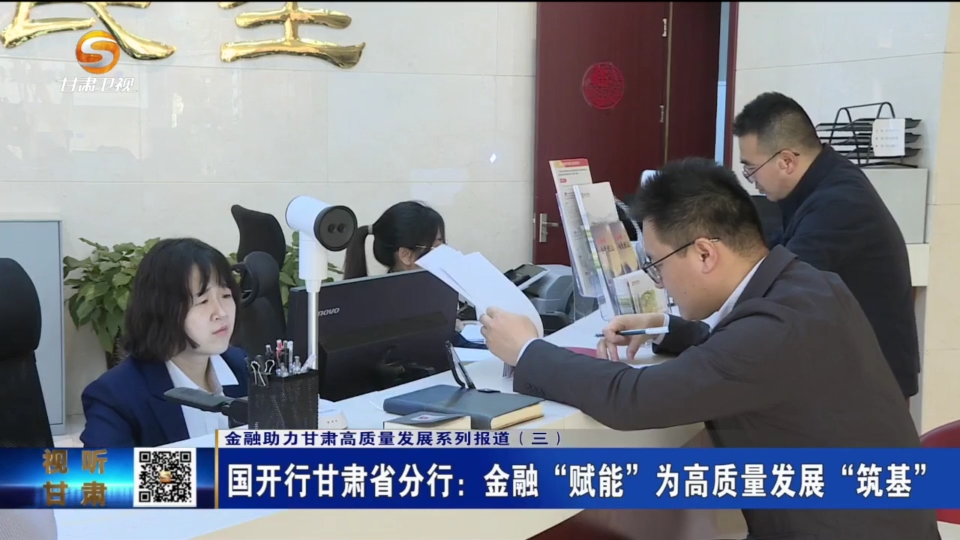 【短视频】金融助力甘肃高质量发展系列报道（三） 国开行甘肃省分行：金融“赋能”为高质量发展“筑基”