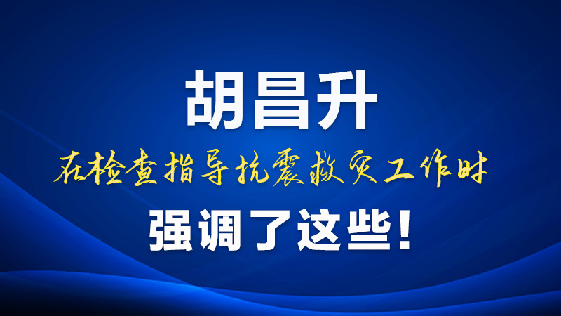 图解|胡昌升在检查指导抗震救灾工作时强调了这些！