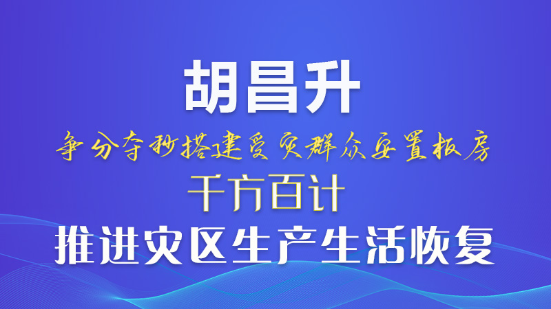 图解|胡昌升：争分夺秒搭建受灾群众安置板房 千方百计推进灾区生产生活恢复