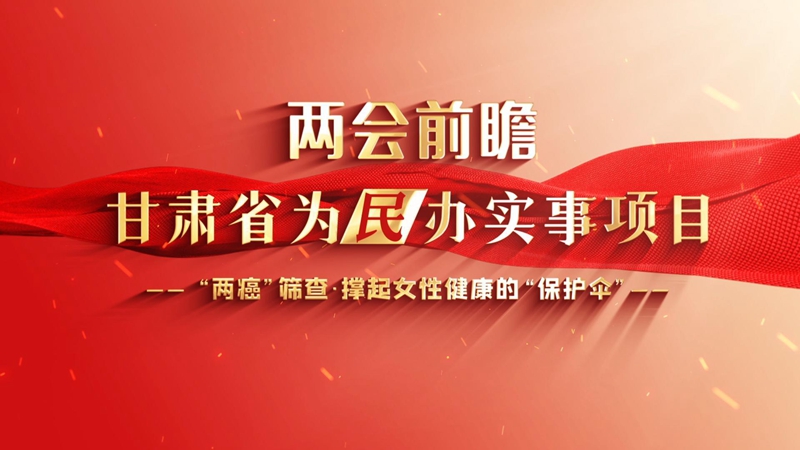 【甘快看】2024甘肃两会前瞻 “两癌”筛查 撑起女性健康的“保护伞”