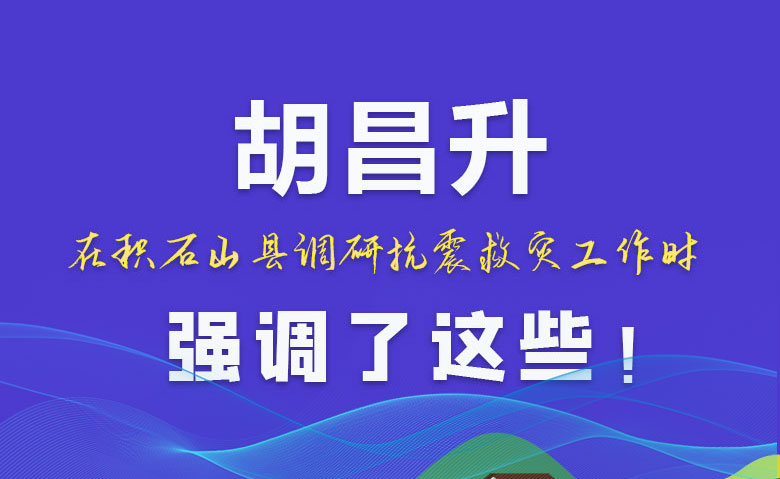图解|胡昌升在积石山县调研抗震救灾工作时强调了这些！