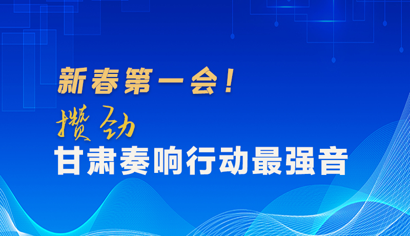 图解|新春第一会！攒劲甘肃奏响行动最强音