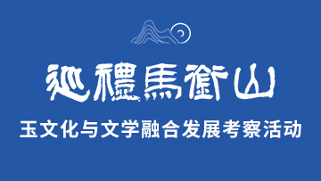 【专题】巡礼马衔山玉文化与文学融合发展考察活动