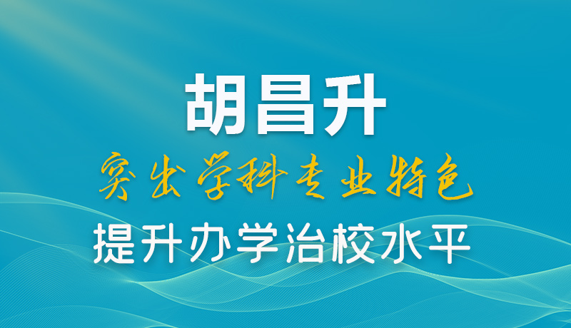 【甘快看】图解|胡昌升：突出学科专业特色 提升办学治校水平 