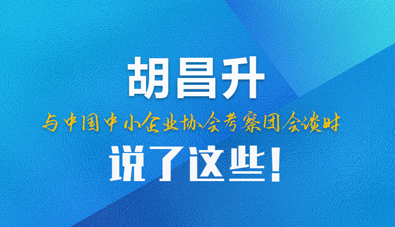 【甘快看】图解|胡昌升与中国中小企业协会考察团会谈时说了这些！