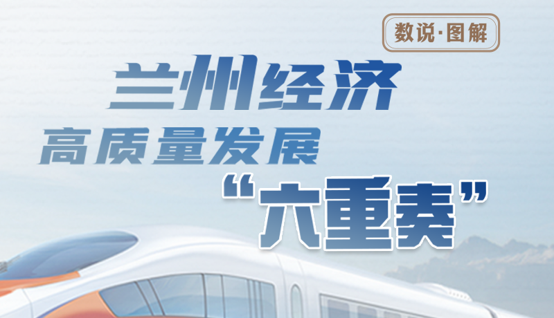 【万千气象看甘肃】数说·图解 兰州经济高质量发展“六重奏”
