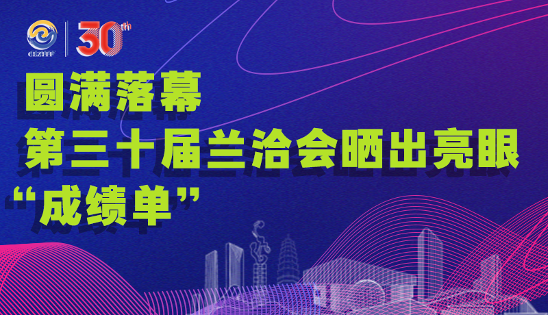  海报| 圆满落幕 第三十届兰洽会晒出亮眼“成绩单”