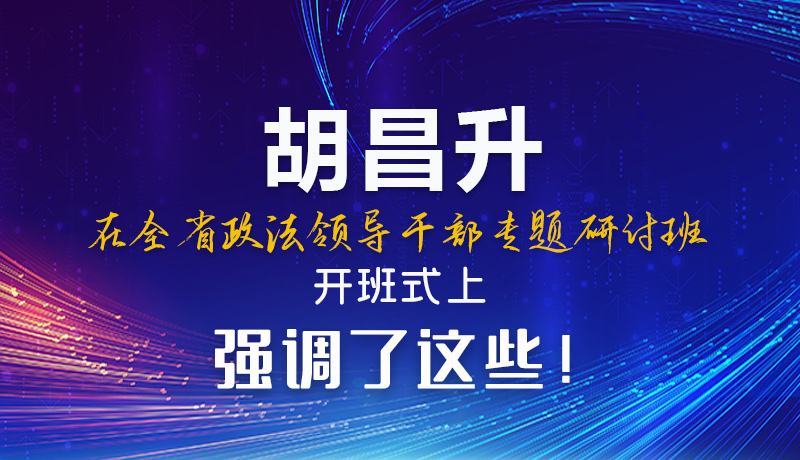 图解|胡昌升在全省政法领导干部专题研讨班开班式上强调了这些！