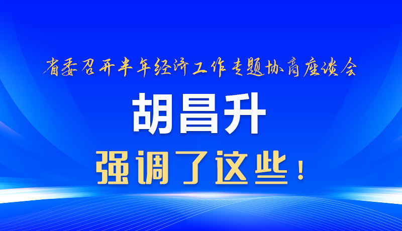 图解|省委召开半年经济工作专题协商座谈会 胡昌升强调了这些！