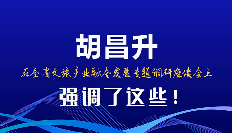 图解|胡昌升在全省文旅产业融合发展专题调研座谈会上强调了这些！
