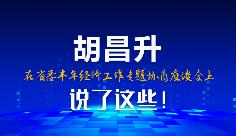 图解|胡昌升在省委半年经济工作专题协商座谈会上说了这些！