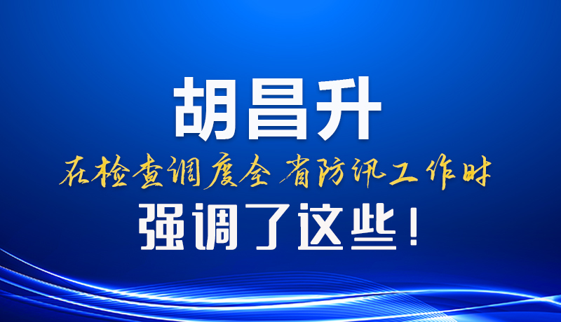 图解|胡昌升在检查调度全省防汛工作时强调了这些！