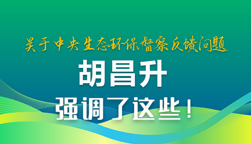 图解|关于中央生态环保督察反馈问题 胡昌升强调了这些！