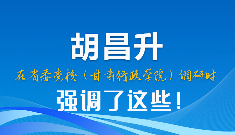 图解|胡昌升在省委党校（甘肃行政学院）调研时强调了这些！