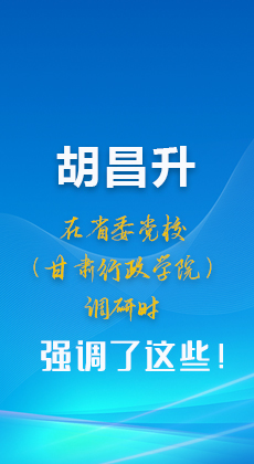 图解|胡昌升在省委党校（甘肃行政学院）调研时强调了这些！