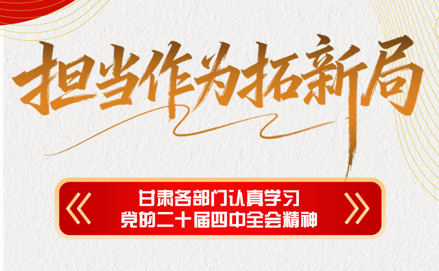担当作为拓新局 甘肃各部门认真学习党的二十届四中全会精神