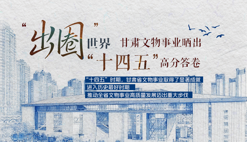 “出圈”世界 甘肃文物事业晒出“十四五”高分答卷