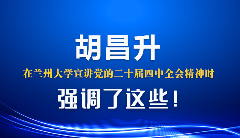 图解|胡昌升在兰州大学宣讲党的二十届四中全会精神时强调了这些!