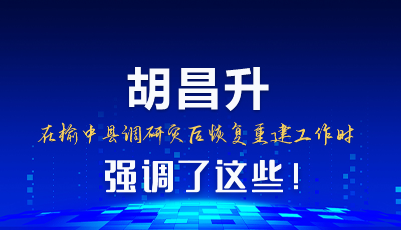 图解|胡昌升在榆中县调研灾后恢复重建工作时强调了这些!