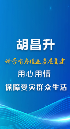 图解|胡昌升：科学有序推进房屋重建 用心用情保障受灾群众生活