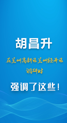 图解|胡昌升在兰州高新区兰州经开区调研时强调了这些！