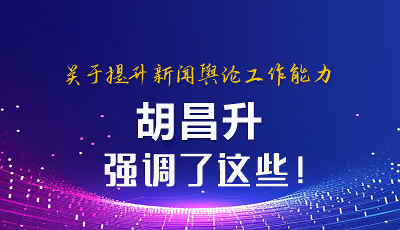 图解|关于提升新闻舆论工作能力 胡昌升强调了这些!