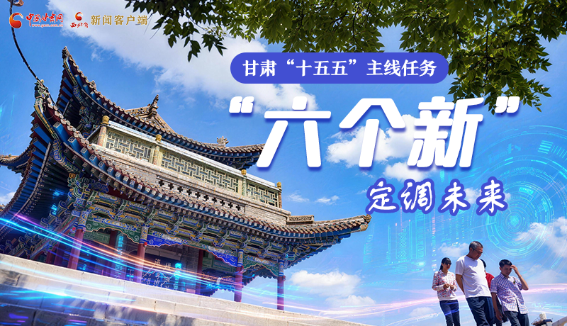 组图get！甘肃“十五五”主线任务：“六个新”定调未来