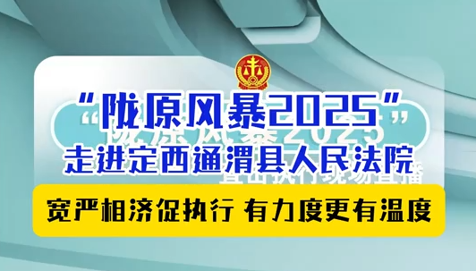“陇原风暴2025”走进定西通渭县人民法院：宽严相济促执行 有力度更有温度