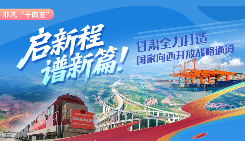 非凡“十四五”|启新程，谱新篇！甘肃全力打造国家向西开放战略通道